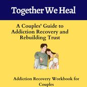 Together We Heal: A Couples  Guide to Addiction Recovery and Rebuilding Trust