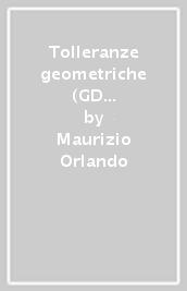 Tolleranze geometriche (GD&T). Teoria e applicazioni