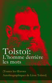 Tolstoï: L homme derrière les mots (Toutes les OEuvres Autobiographiques de Léon Tolstoï)