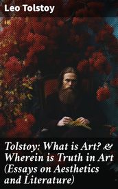 Tolstoy: What is Art? & Wherein is Truth in Art (Essays on Aesthetics and Literature)