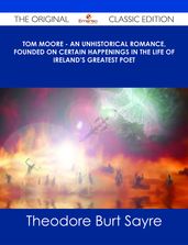 Tom Moore - An Unhistorical Romance, Founded on Certain Happenings in the Life of Ireland s Greatest Poet - The Original Classic Edition