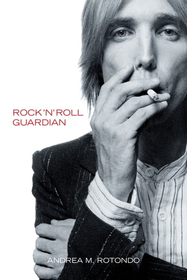 Tom Petty: Rock 'n' Roll Guardian - Andrea M. Rotondo
