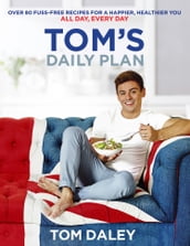 Tom s Daily Plan: Over 80 fuss-free recipes for a happier, healthier you. All day, every day.