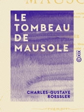 Le Tombeau de Mausole - D après les historiens anciens et les découvertes de M. C.-T. Newton à Halicarnasse