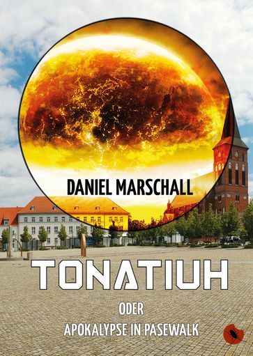 Tonatiuh - oder: Apokalypse in Pasewalk - Daniel Marschall