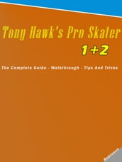 Tony Hawk s Pro Skater 1 + 2: The Complete Guide - Walkthrough - Tips And Tricks