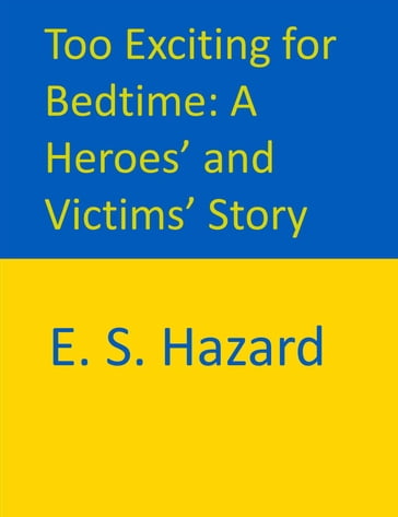 Too Exciting for Bedtime: A Heroes' and Victims' Story - E. S. Hazard