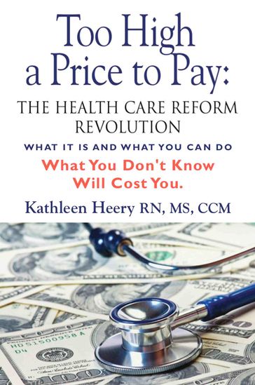 Too High a Price to Pay: The Health Care Reform Revolution - What It Is and What You Can Do - Kathleen Heery - MS RN CCM