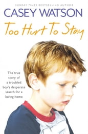 Too Hurt to Stay: The True Story of a Troubled Boy s Desperate Search for a Loving Home