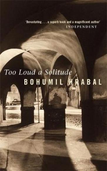 Too Loud a Solitude - Bohumil Hrabal