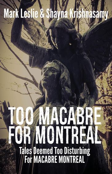 Too Macabre for Montreal: Tales Deemed Too Disturbing for MACABRE MONTREAL - Mark Leslie - Shayna Krishnasamy