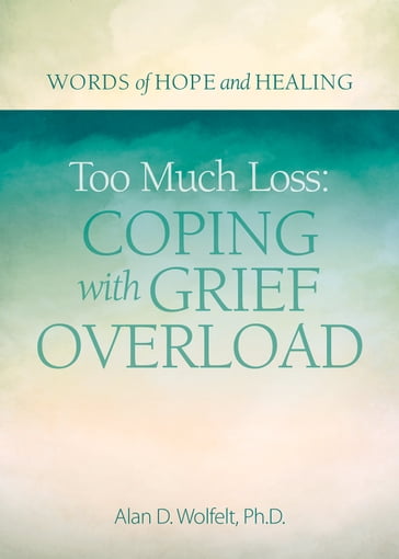 Too Much Loss: Coping with Grief Overload - Alan Wolfelt