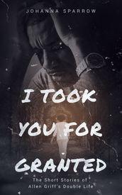 I Took You For Granted: The Short Stories of Allen Griff s Double Life