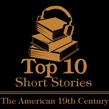 Top 10 Short Stories, The - American 19th - Edgar Allan Poe - Bret Harte - Charlotte Perkins Gilman - Kate Chopin - Stephen Crane - Hawthorne Nathaniel - Herman Melville - Willa Cather