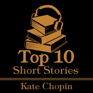 Top 10 Short Stories, The - Kate Chopin - Kate Chopin