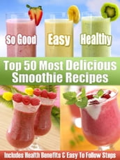 Top 50 Most Delicious Smoothie Recipes: Includes Health Benefits & Easy To Follow Steps For The Best Smoothies