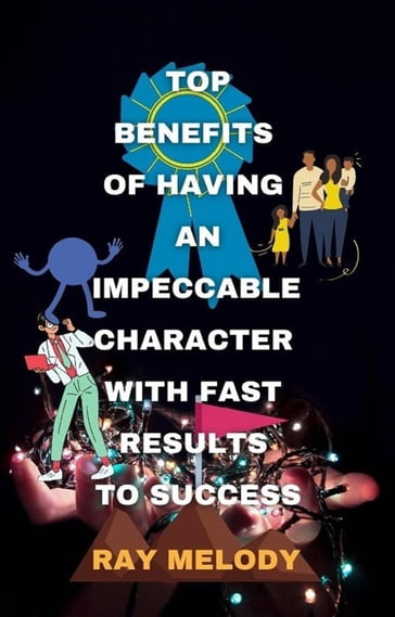 Top Benefits Of Having An Impeccable Character With Fast Results To Success - Ray Melody