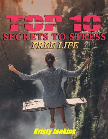 Top I0 Secrets to a Stress-Free Life - Kristy Jenkins