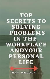 Top Secrets To Solving Problems In The Workplace And Your Personal Life