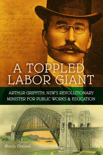 A Toppled Labor Giant: Arthur Griffith: NSW's Revolutionary Minister for Public Works & Education - Graham Morris