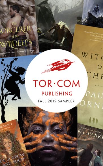 Tor.com Publishing Fall 2015 Sampler - Kai Ashante Wilson - Paul Cornell - Alter S. Reiss - Nnedi Okorafor - K. J. Parker - Angela Slatter - Matt Wallace - Daniel Polansky - Sylvia Spruck Wrigley - Michael R. Underwood