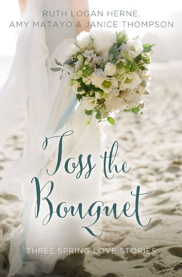 Toss the Bouquet - Amy Matayo - Janice Thompson - Ruth Logan Herne