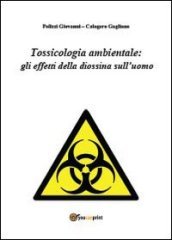 Tossicologia ambientale: gli effetti della diossina sull uomo