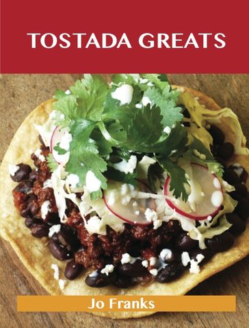 Tostada Greats: Delicious Tostada Recipes, The Top 44 Tostada Recipes - Jo Franks