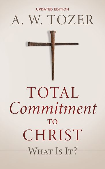 Total Commitment to Christ: What Is It? - A.W. Tozer