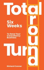 Total Turnaround Six Weeks To Save Your Consultancy Business