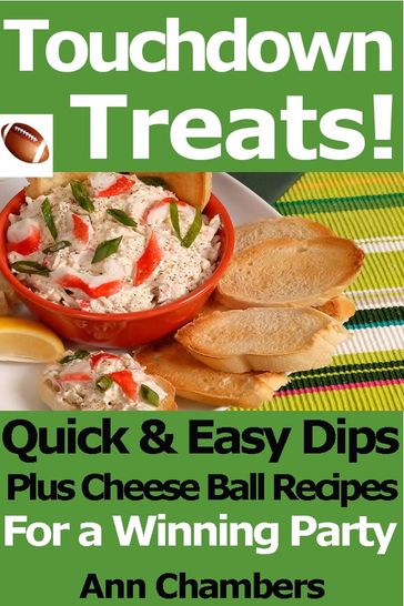 Touchdown Treats! Quick and Easy Dip and Cheese Ball Recipes for a Winning Party - Ann Chambers