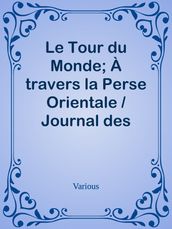 Le Tour du Monde; À travers la Perse Orientale / Journal des voyages et des voyageurs; 2e Sem. 1905