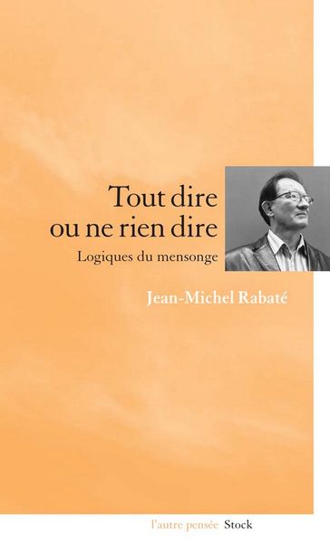 Tout dire ou ne rien dire Logiques du mensonge - Jean-Michel Rabaté