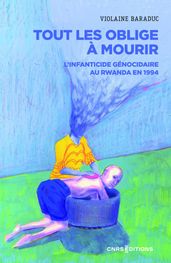 Tout les oblige à mourir - L infanticide génocidaire au Rwanda en 1994