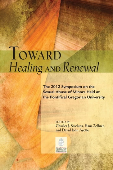 Toward Healing and Renewal: The 2012 Symposium on the Sexual Abuse of Minors Held at the Pontifical Gregorian University - Charles J. Scicluna - editor - English Edition - General Editors - Timothy J. Costello - Hans Zollner - and David John Ayotte