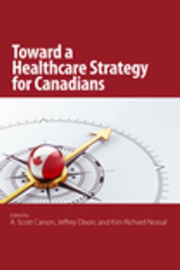 Toward a Healthcare Strategy for Canadians - A. Scott Carson - Jeffrey Dixon - Kim Richard Nossal