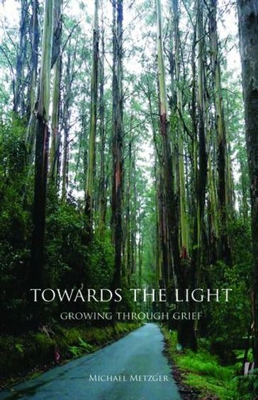 Towards The Light: Growing Through Grief: Growing Through Grief - Michael Metzger