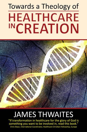 Towards a Theology of Healthcare in Creation - James Thwaites