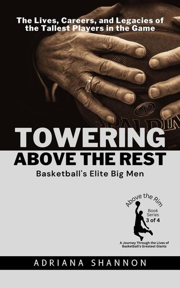 Towering Above the Rest: Basketball's Elite Big Men: The Lives, Careers, and Legacies of the Tallest Players in the Game - Adriana Shannon