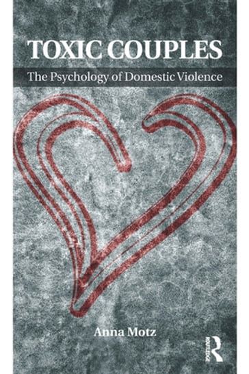 Toxic Couples: The Psychology of Domestic Violence - Anna Motz