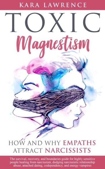 Toxic Magnetism - How and Why Empaths attract Narcissists: The Survival, Recovery, and Boundaries Guide for Highly Sensitive People Healing from Narcissism and Narcissistic Relationship Abuse - Kara Lawrence