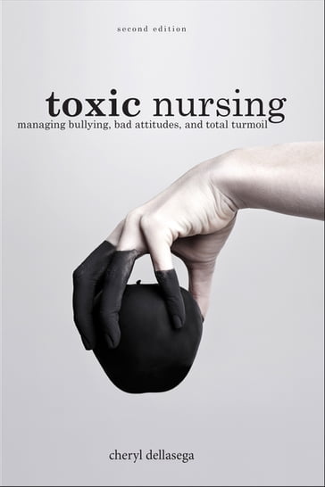 Toxic Nursing, Second Edition - Cheryl Dellasega - PhD - rn - CRNP