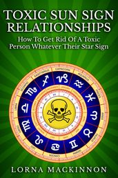 Toxic Sun Sign Relationships. How To Get Rid Of A Toxic Person Whatever Their Star Sign