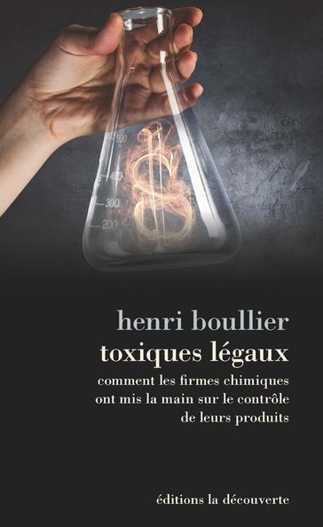 Toxiques légaux - Comment les firmes chimiques ont mis la main sur le contrôle de leurs produits - Henri BOULLIER