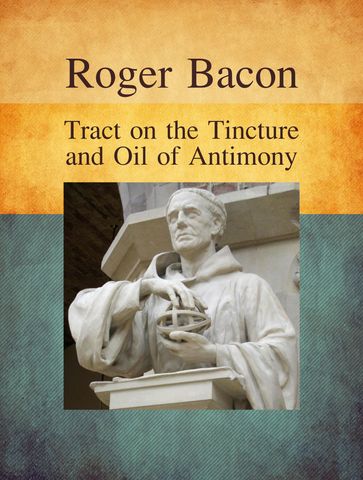 Tract on the Tincture and Oil of Antimony - Roger Bacon
