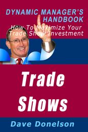 Trade Shows: The Dynamic Manager s Handbook On How To Maximize Your Expo Investment