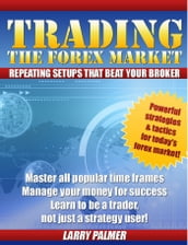 Trading The Forex Market: Repeating Setups That Beat Your Broker!