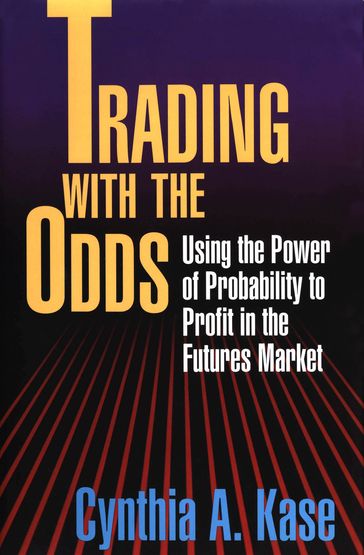 Trading With The Odds: Using the Power of Statistics to Profit in the futures Market - Cynthia Kase