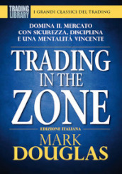 Trading in the zone. Domina il mercato con sicurezza, disciplina e una mentalità vincente