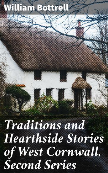 Traditions and Hearthside Stories of West Cornwall, Second Series - William Bottrell